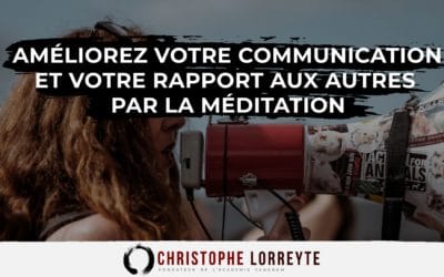 Améliorez votre communication et votre relation aux autres par la méditation